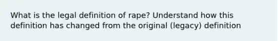 What is the legal definition of rape? Understand how this definition has changed from the original (legacy) definition