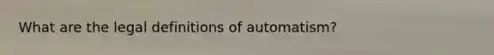 What are the legal definitions of automatism?