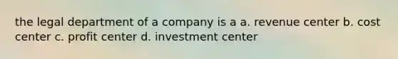 the legal department of a company is a a. revenue center b. cost center c. profit center d. investment center