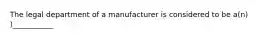 The legal department of a manufacturer is considered to be a(n) )___________