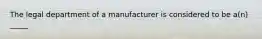 The legal department of a manufacturer is considered to be​ a(n) _____