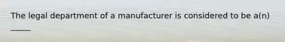 The legal department of a manufacturer is considered to be​ a(n) _____