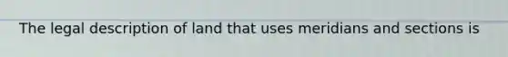 The legal description of land that uses meridians and sections is