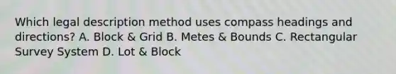 Which legal description method uses compass headings and directions? A. Block & Grid B. Metes & Bounds C. Rectangular Survey System D. Lot & Block