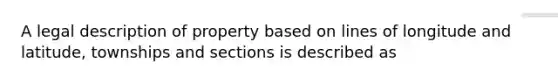 A legal description of property based on lines of longitude and latitude, townships and sections is described as