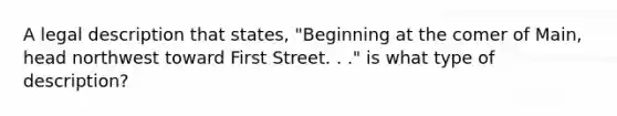 A legal description that states, "Beginning at the comer of Main, head northwest toward First Street. . ." is what type of description?