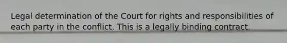 Legal determination of the Court for rights and responsibilities of each party in the conflict. This is a legally binding contract.