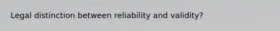 Legal distinction between reliability and validity?