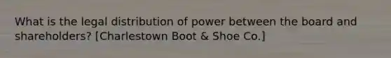 What is the legal distribution of power between the board and shareholders? [Charlestown Boot & Shoe Co.]