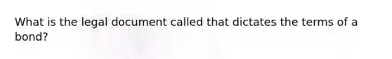 What is the legal document called that dictates the terms of a bond?