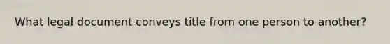 What legal document conveys title from one person to another?