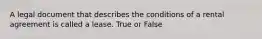 A legal document that describes the conditions of a rental agreement is called a lease. True or False