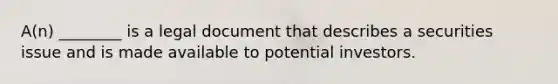 ​A(n) ________ is a legal document that describes a securities issue and is made available to potential investors.