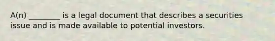 A(n) ________ is a legal document that describes a securities issue and is made available to potential investors.