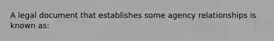 A legal document that establishes some agency relationships is known as: