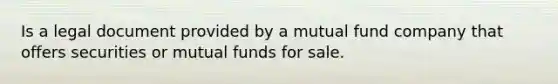 Is a legal document provided by a mutual fund company that offers securities or mutual funds for sale.