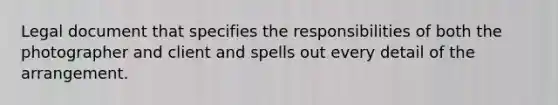 Legal document that specifies the responsibilities of both the photographer and client and spells out every detail of the arrangement.