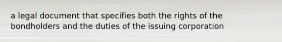 a legal document that specifies both the rights of the bondholders and the duties of the issuing corporation