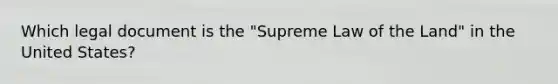 Which legal document is the "Supreme Law of the Land" in the United States?