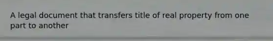 A legal document that transfers title of real property from one part to another