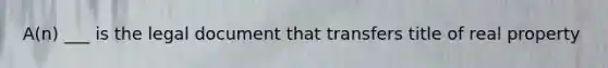 A(n) ___ is the legal document that transfers title of real property