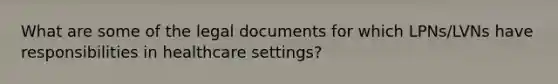 What are some of the legal documents for which LPNs/LVNs have responsibilities in healthcare settings?