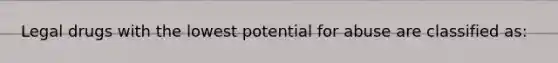 Legal drugs with the lowest potential for abuse are classified as: