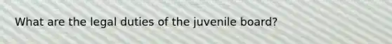 What are the legal duties of the juvenile board?