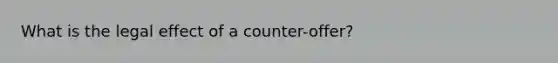 What is the legal effect of a counter-offer?