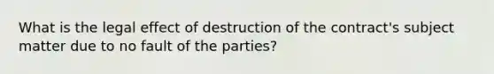 What is the legal effect of destruction of the contract's subject matter due to no fault of the parties?