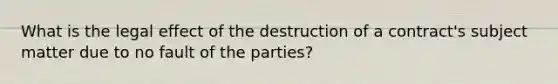 What is the legal effect of the destruction of a contract's subject matter due to no fault of the parties?