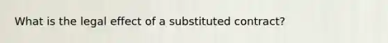 What is the legal effect of a substituted contract?