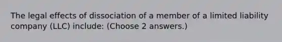 The legal effects of dissociation of a member of a limited liability company (LLC) include: (Choose 2 answers.)