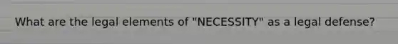 What are the legal elements of "NECESSITY" as a legal defense?