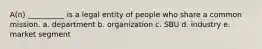 A(n) __________ is a legal entity of people who share a common mission. a. department b. organization c. SBU d. industry e. market segment