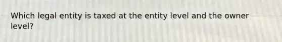 Which legal entity is taxed at the entity level and the owner level?
