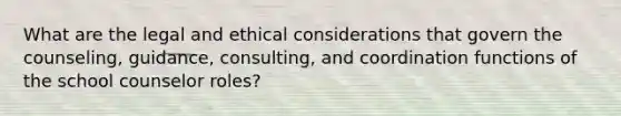 What are the legal and ethical considerations that govern the counseling, guidance, consulting, and coordination functions of the school counselor roles?