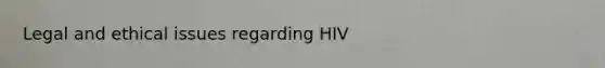 Legal and ethical issues regarding HIV