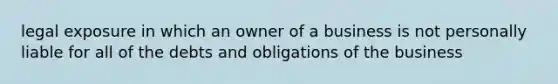 legal exposure in which an owner of a business is not personally liable for all of the debts and obligations of the business