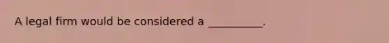 A legal firm would be considered a __________.