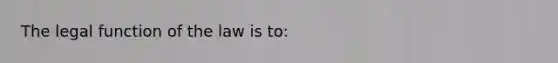 The legal function of the law is to: