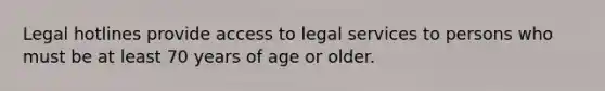 Legal hotlines provide access to legal services to persons who must be at least 70 years of age or older.