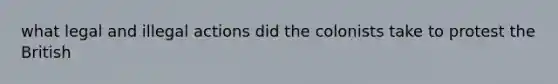 what legal and illegal actions did the colonists take to protest the British