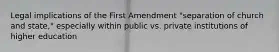 Legal implications of the First Amendment "separation of church and state," especially within public vs. private institutions of higher education