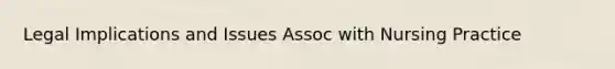 Legal Implications and Issues Assoc with Nursing Practice