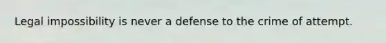 Legal impossibility is never a defense to the crime of attempt.
