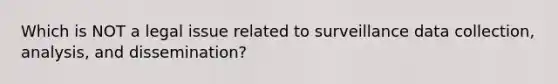 Which is NOT a legal issue related to surveillance data collection, analysis, and dissemination?