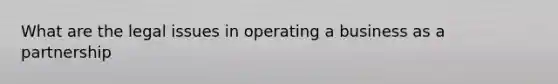 What are the legal issues in operating a business as a partnership