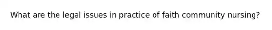 What are the legal issues in practice of <a href='https://www.questionai.com/knowledge/k5EH0K7JKq-faith-community-nursing' class='anchor-knowledge'>faith community nursing</a>?