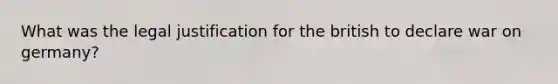 What was the legal justification for the british to declare war on germany?